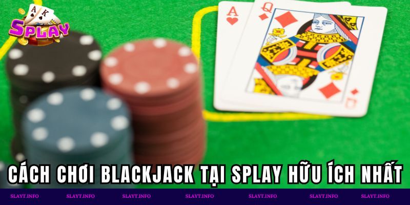 Một số cách chơi Blackjack Splay hữu ích nhất