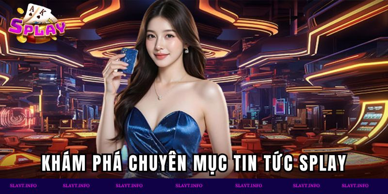 Khám phá chuyên mục tin tức Splay cực hot